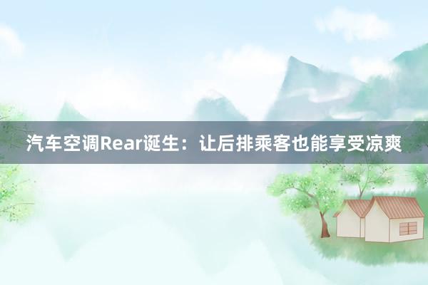 汽车空调Rear诞生：让后排乘客也能享受凉爽