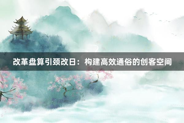 改革盘算引颈改日：构建高效通俗的创客空间