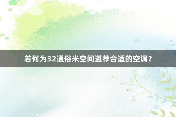 若何为32通俗米空间遴荐合适的空调？